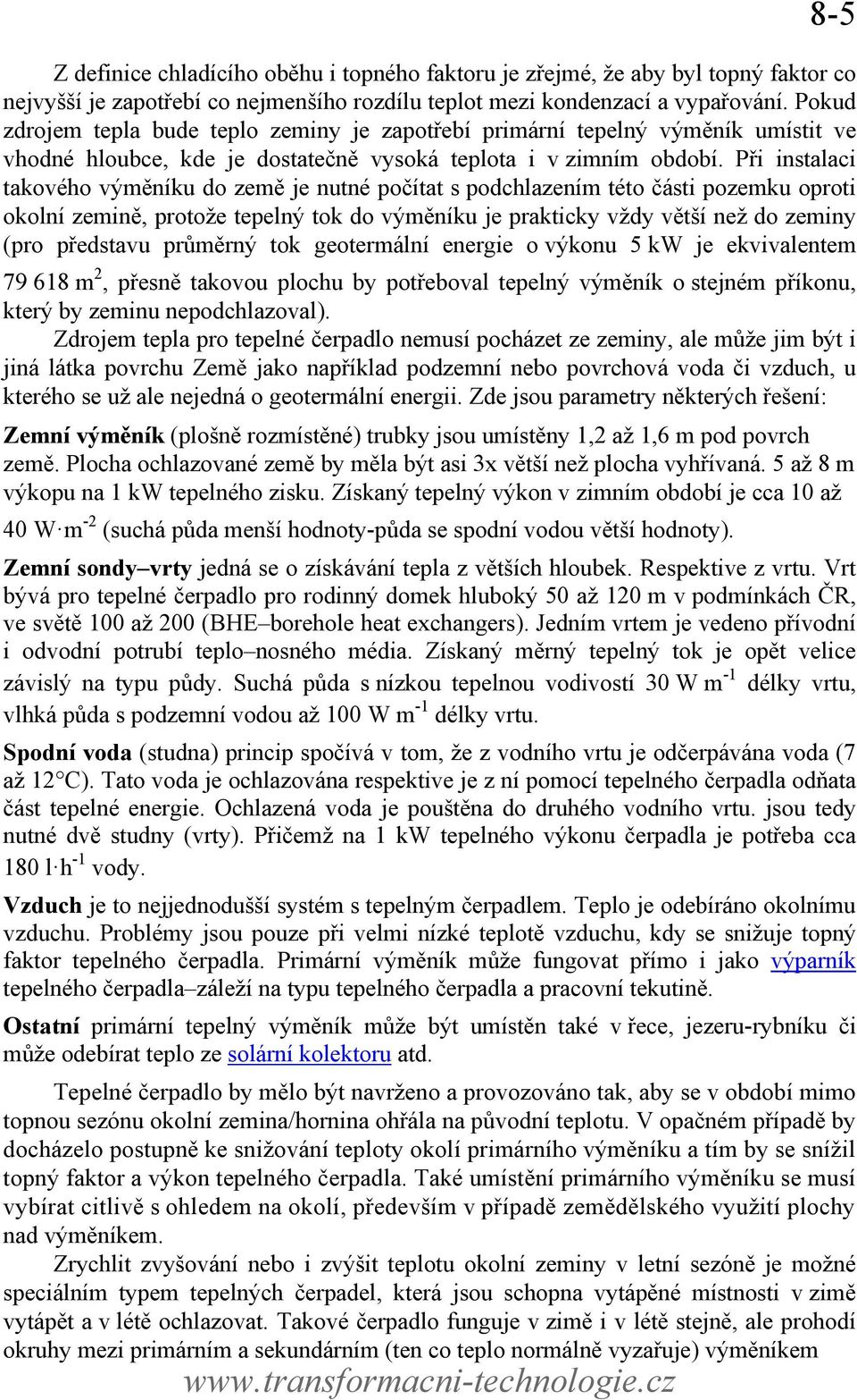 Při instalaci takového výměníku do země je nutné počítat s podchlazením této části pozemku oproti okolní zemině, protože tepelný tok do výměníku je prakticky vždy větší než do zeminy (pro představu