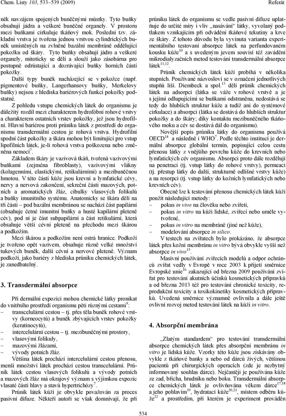 Tyto buňky obsahují jádro a veškeré organely, mitoticky se dělí a slouží jako zásobárna pro postupně odrůstající a dozrávající buňky horních částí pokožky.