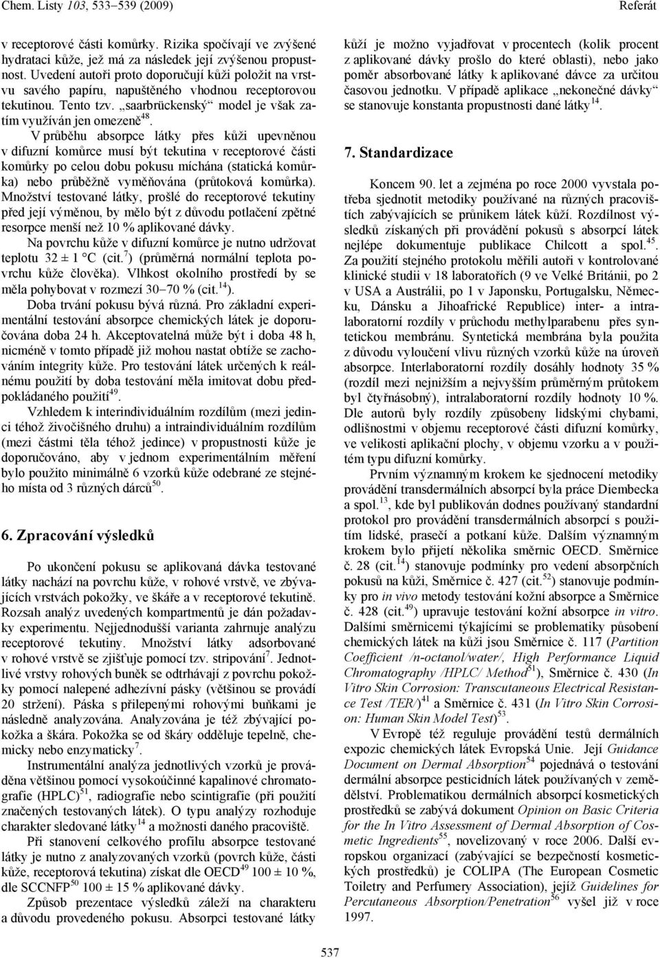 V průběhu absorpce látky přes kůži upevněnou v difuzní komůrce musí být tekutina v receptorové části komůrky po celou dobu pokusu míchána (statická komůrka) nebo průběžně vyměňována (průtoková