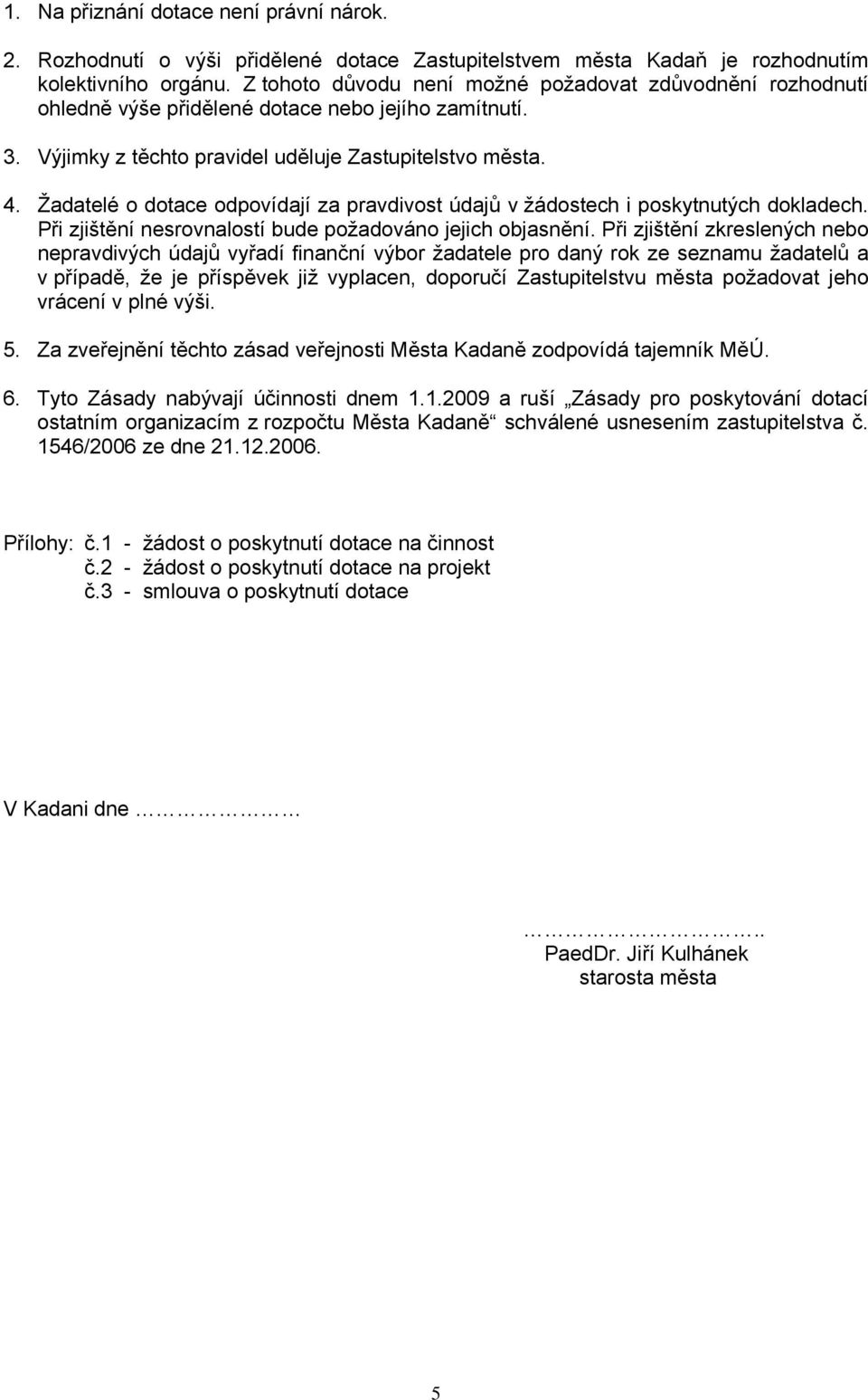 Žadatelé o dotace odpovídají za pravdivost údajů v žádostech i poskytnutých dokladech. Při zjištění nesrovnalostí bude požadováno jejich objasnění.