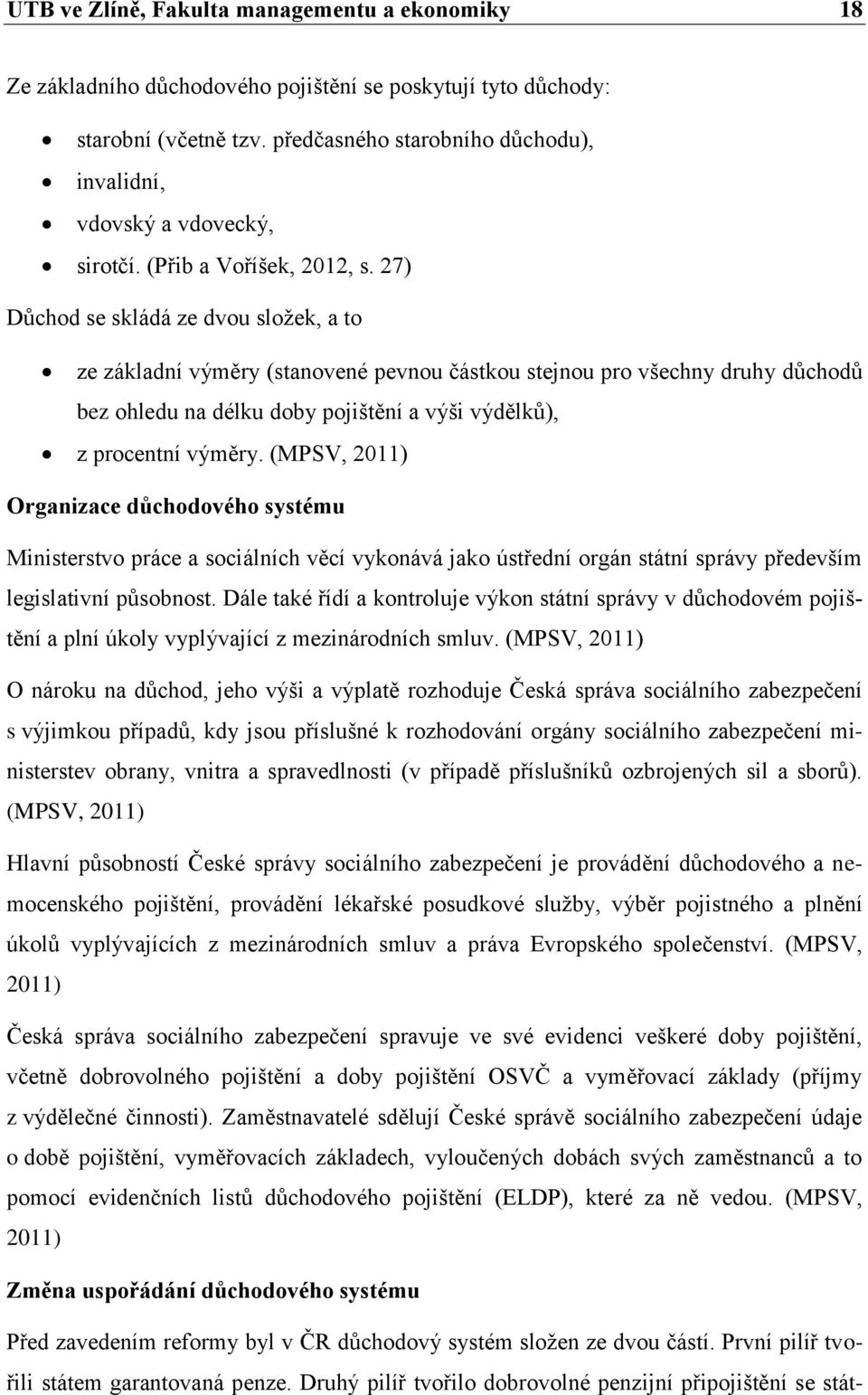 27) Důchod se skládá ze dvou složek, a to ze základní výměry (stanovené pevnou částkou stejnou pro všechny druhy důchodů bez ohledu na délku doby pojištění a výši výdělků), z procentní výměry.