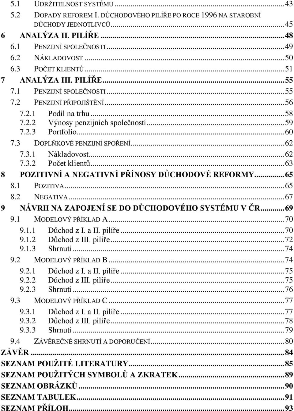 .. 60 7.3 DOPLŇKOVÉ PENZIJNÍ SPOŘENÍ... 62 7.3.1 Nákladovost... 62 7.3.2 Počet klientů... 63 8 POZITIVNÍ A NEGATIVNÍ PŘÍNOSY DŮCHODOVÉ REFORMY... 65 8.1 POZITIVA... 65 8.2 NEGATIVA.