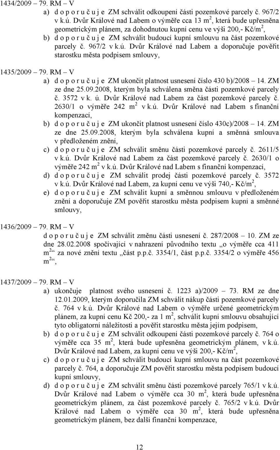 pozemkové parcely č. 967/2 v k.ú. Dvůr Králové nad Labem a doporučuje pověřit starostku města podpisem smlouvy, 1435/2009 79. RM V a) doporuč u j e ZM ukončit platnost usnesení číslo 430 b)/2008 14.