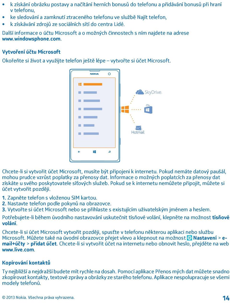 Vytvoření účtu Microsoft Okořeňte si život a využijte telefon ještě lépe vytvořte si účet Microsoft. Chcete-li si vytvořit účet Microsoft, musíte být připojeni k internetu.