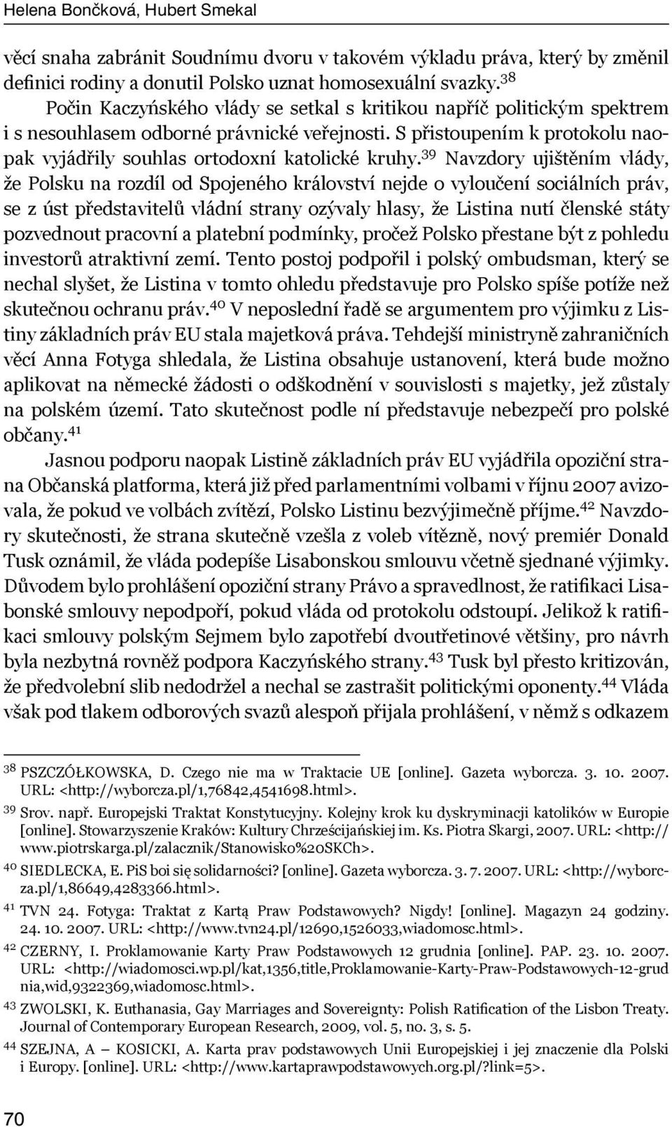39 Navzdory ujištěním vlády, že Polsku na rozdíl od Spojeného království nejde o vyloučení sociálních práv, se z úst představitelů vládní strany ozývaly hlasy, že Listina nutí členské státy