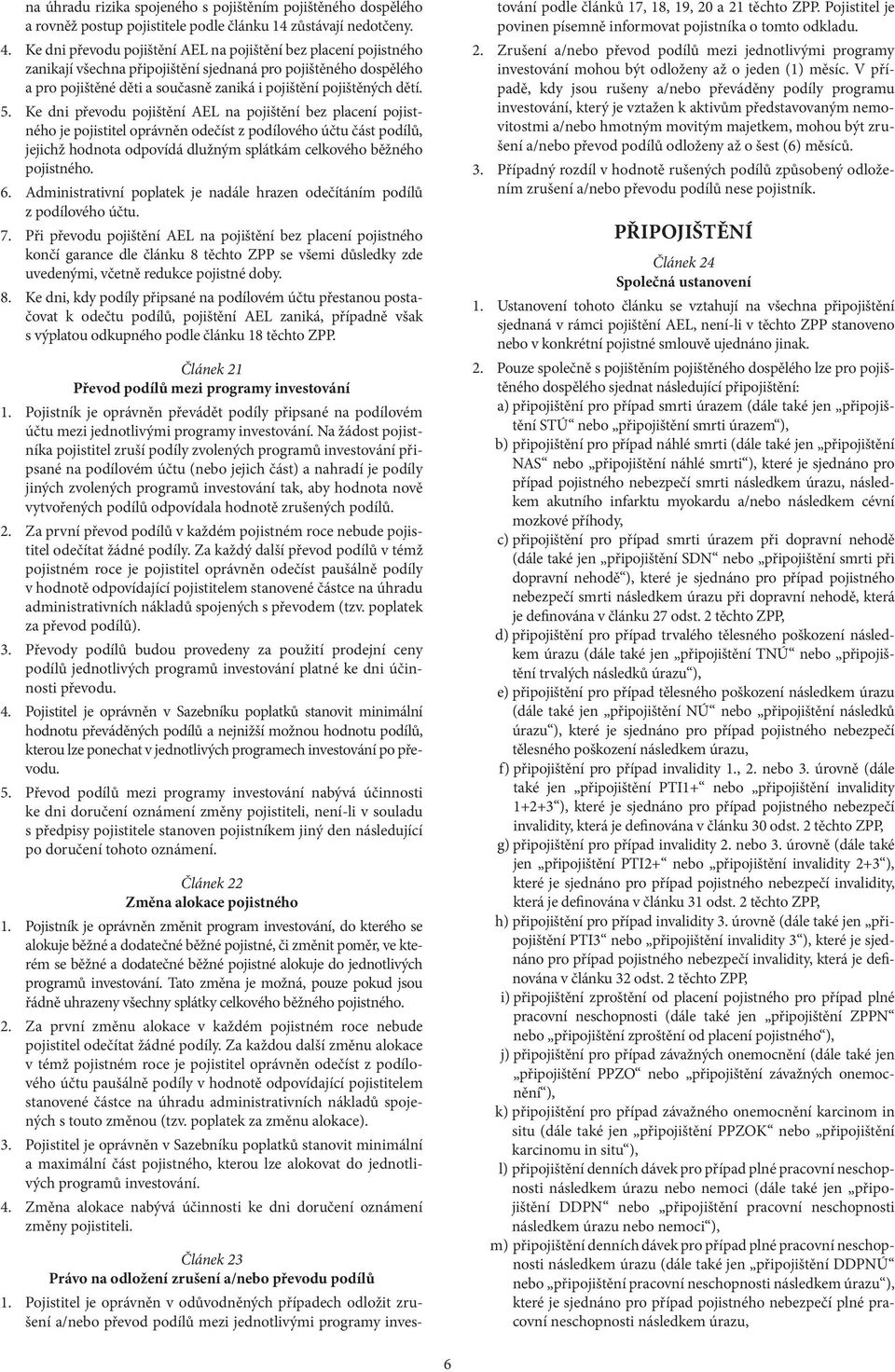 5. Ke dni převodu pojištění AEL na pojištění bez placení pojistného je pojistitel oprávněn odečíst z podílového účtu část podílů, jejichž hodnota odpovídá dlužným splátkám celkového běžného