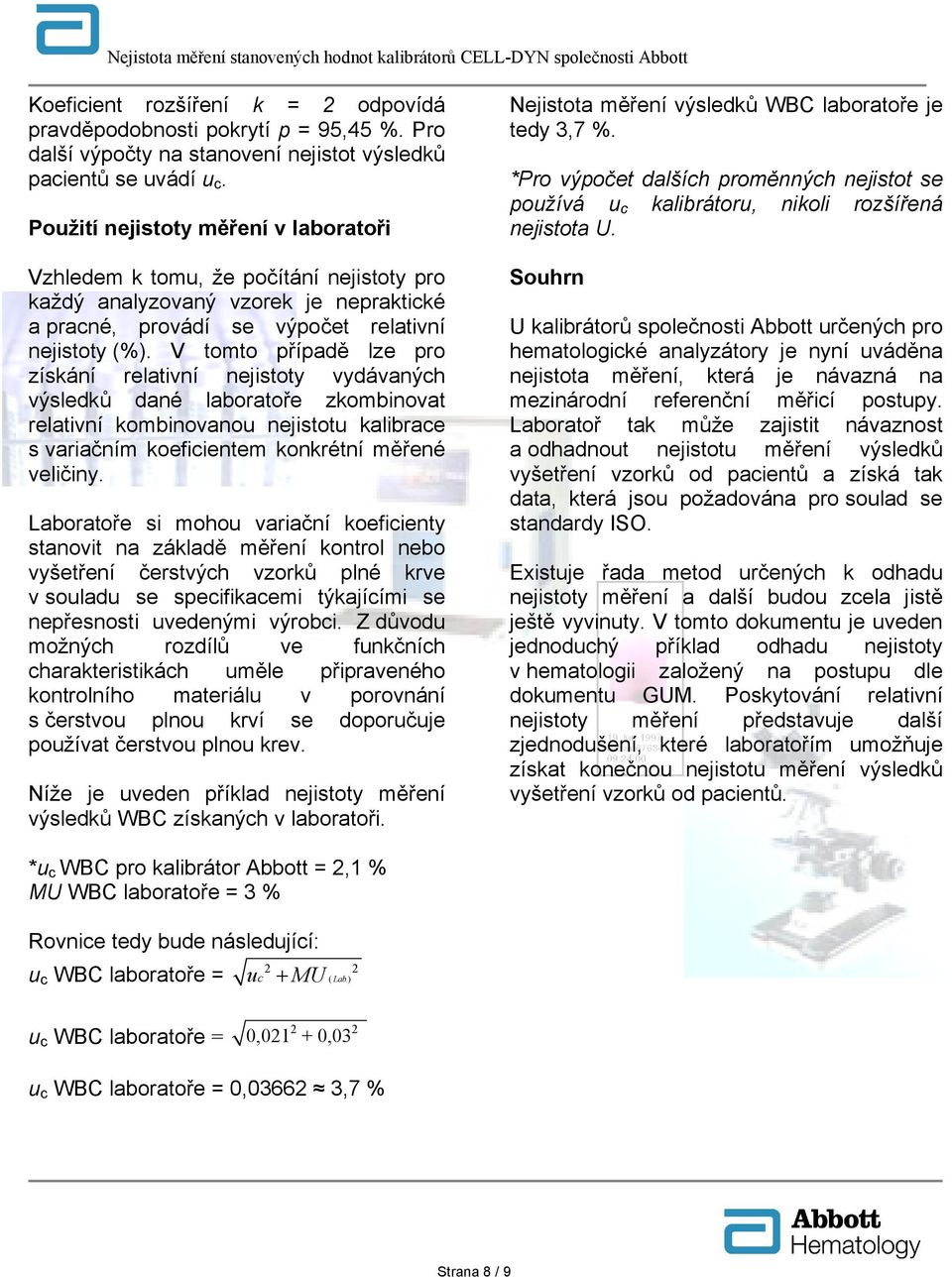 V tomto případě lze pro získání relativní nejistoty vydávaných výsledků dané laboratoře zkombinovat relativní kombinovanou nejistotu kalibrace s variačním koeficientem konkrétní měřené veličiny.