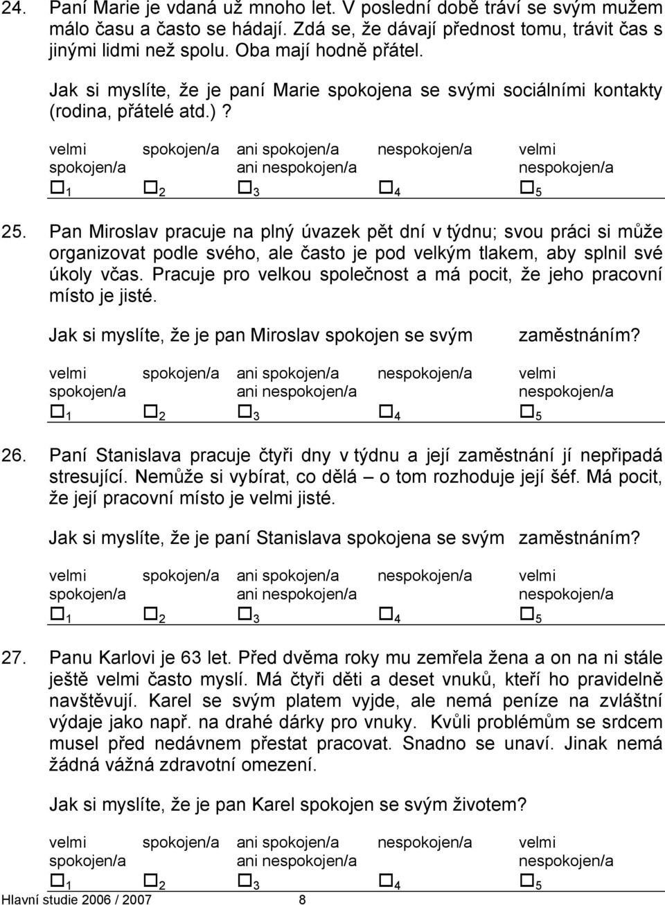 Pan Miroslav pracuje na plný úvazek pět dní v týdnu; svou práci si může organizovat podle svého, ale často je pod velkým tlakem, aby splnil své úkoly včas.