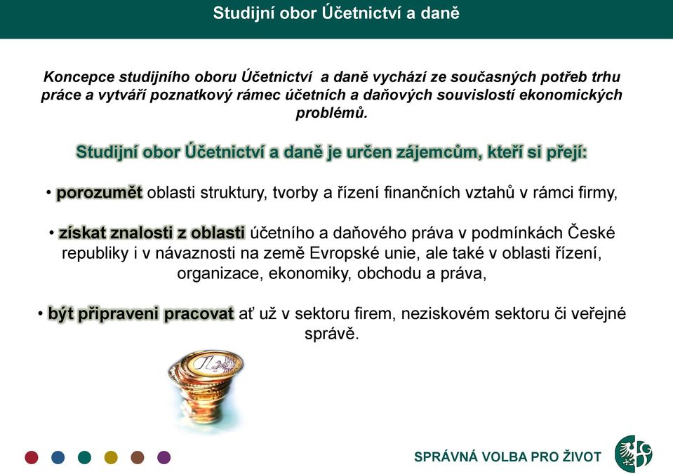 Studijní obor Účetnictví a daně je určen zájemcům, kteří si přejí: porozumět oblasti struktury, tvorby a řízení finančních vztahů v rámci firmy, získat