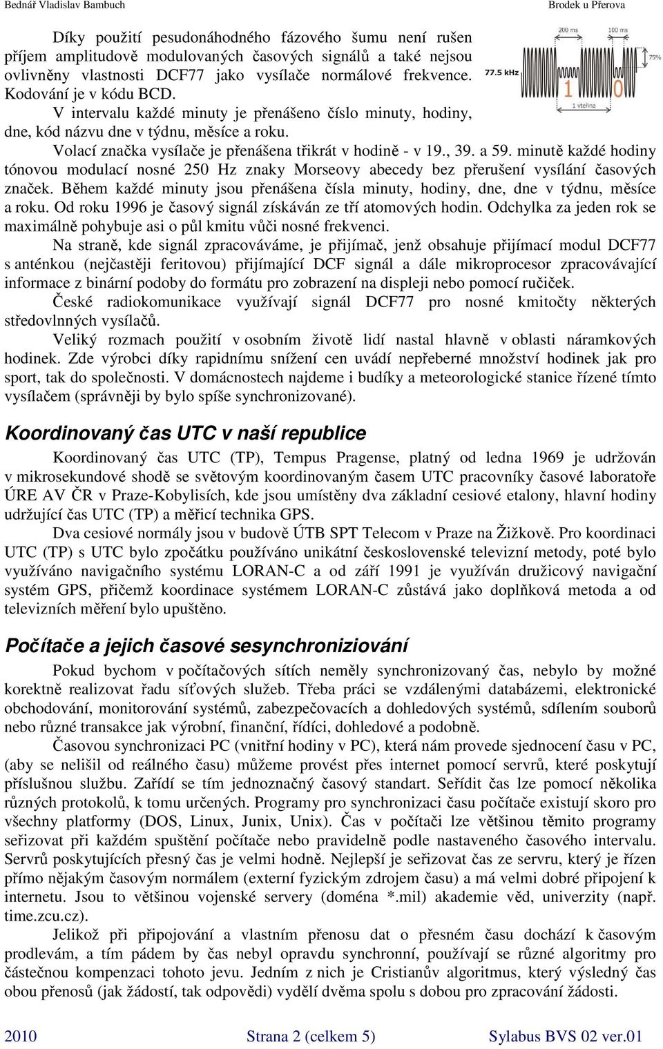minutě každé hodiny tónovou modulací nosné 250 Hz znaky Morseovy abecedy bez přerušení vysílání časových značek.
