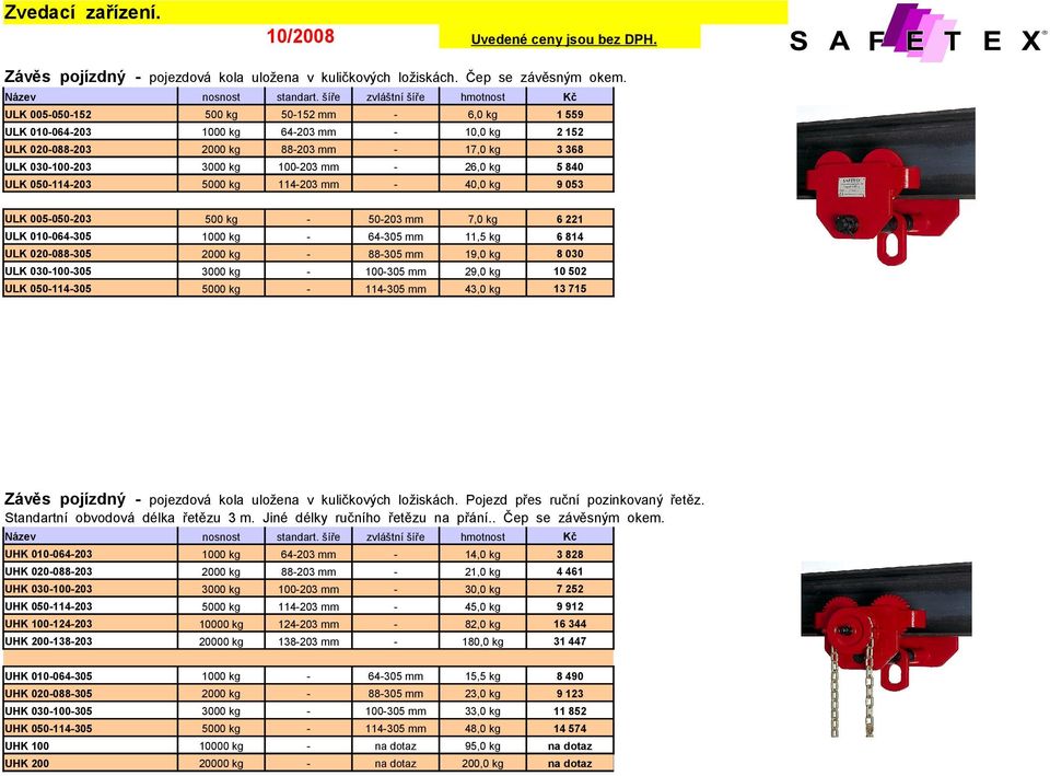 9 053 ULK 005050203 50203 mm 7,0 kg 6 221 ULK 010064305 64305 mm 11,5 kg 6 814 ULK 020088305 88305 mm 19,0 kg 8 030 ULK 030100305 100305 mm 29,0 kg 10 502 ULK 050114305 114305 mm 43,0 kg 13 715 Závěs