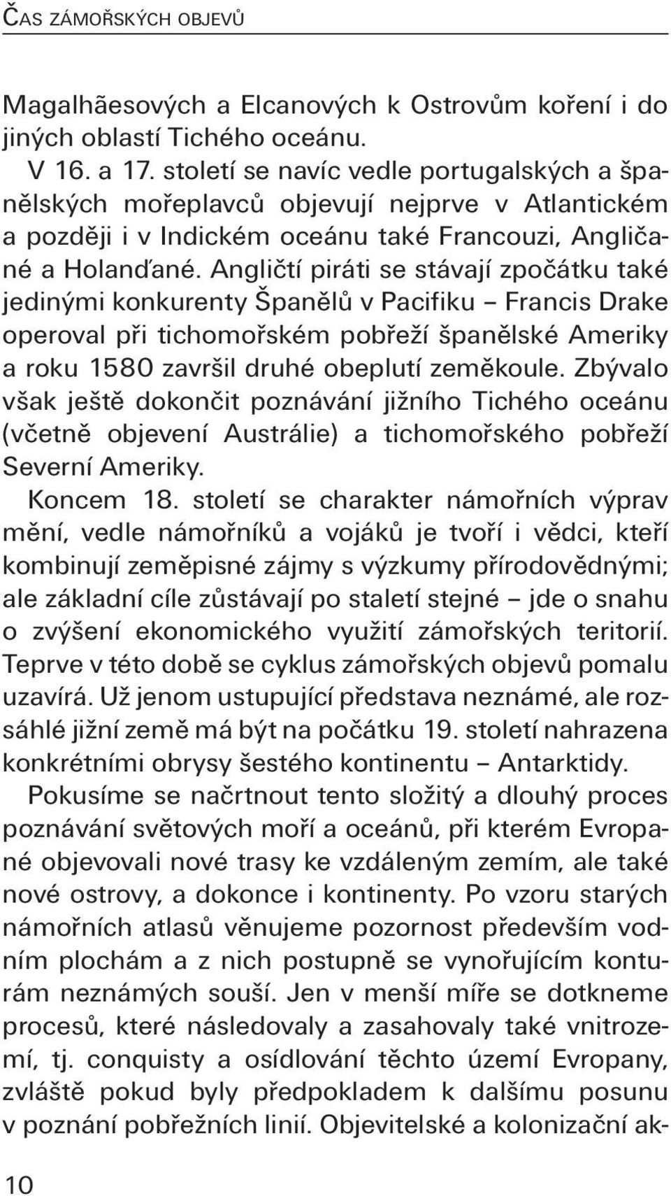 Angličtí piráti se stávají zpočátku také jedinými konkurenty Španělů v Pacifiku Francis Drake operoval při tichomořském pobřeží španělské Ameriky a roku 1580 završil druhé obeplutí zeměkoule.