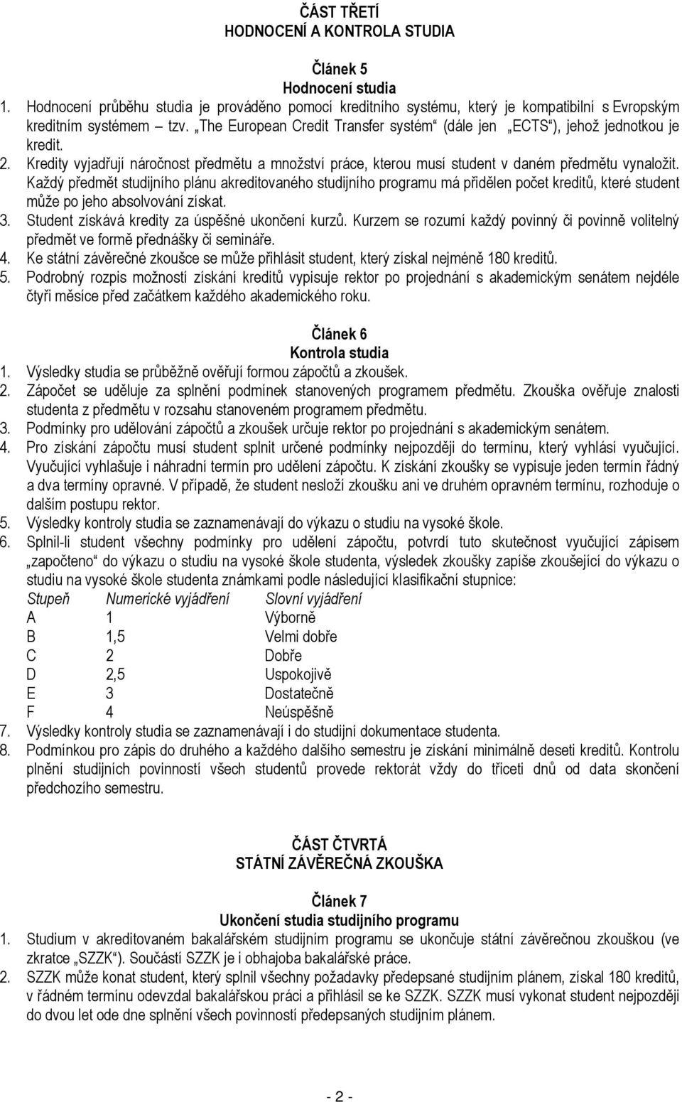 Každý předmět studijního plánu akreditovaného studijního programu má přidělen počet kreditů, které student může po jeho absolvování získat. 3. Student získává kredity za úspěšné ukončení kurzů.