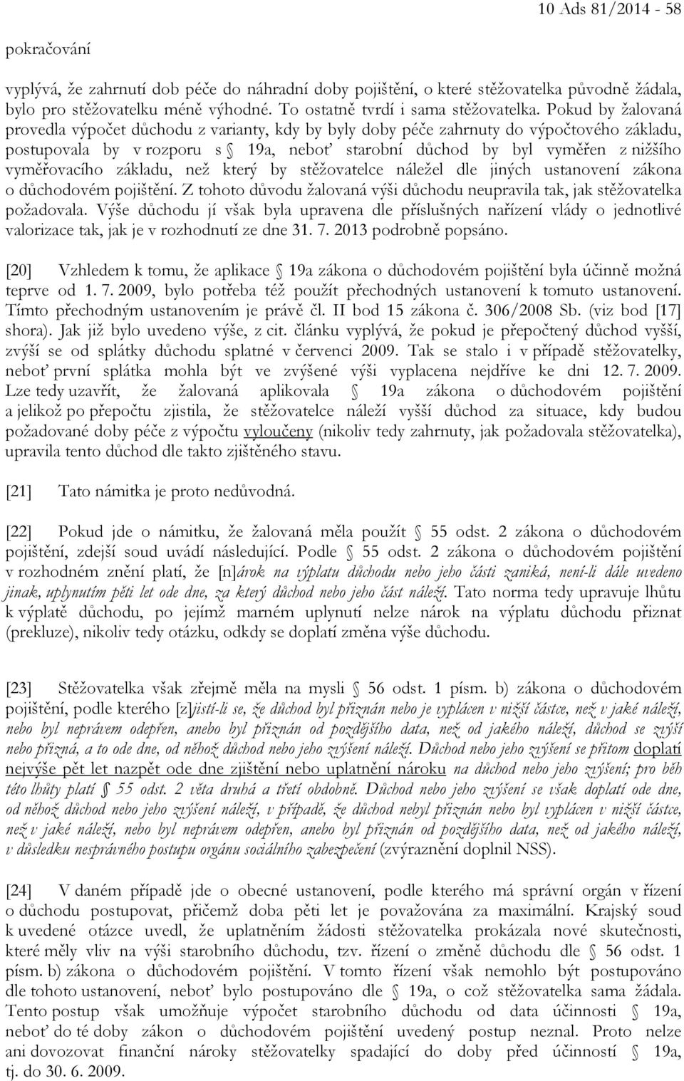 vyměřovacího základu, než který by stěžovatelce náležel dle jiných ustanovení zákona o důchodovém pojištění. Z tohoto důvodu žalovaná výši důchodu neupravila tak, jak stěžovatelka požadovala.