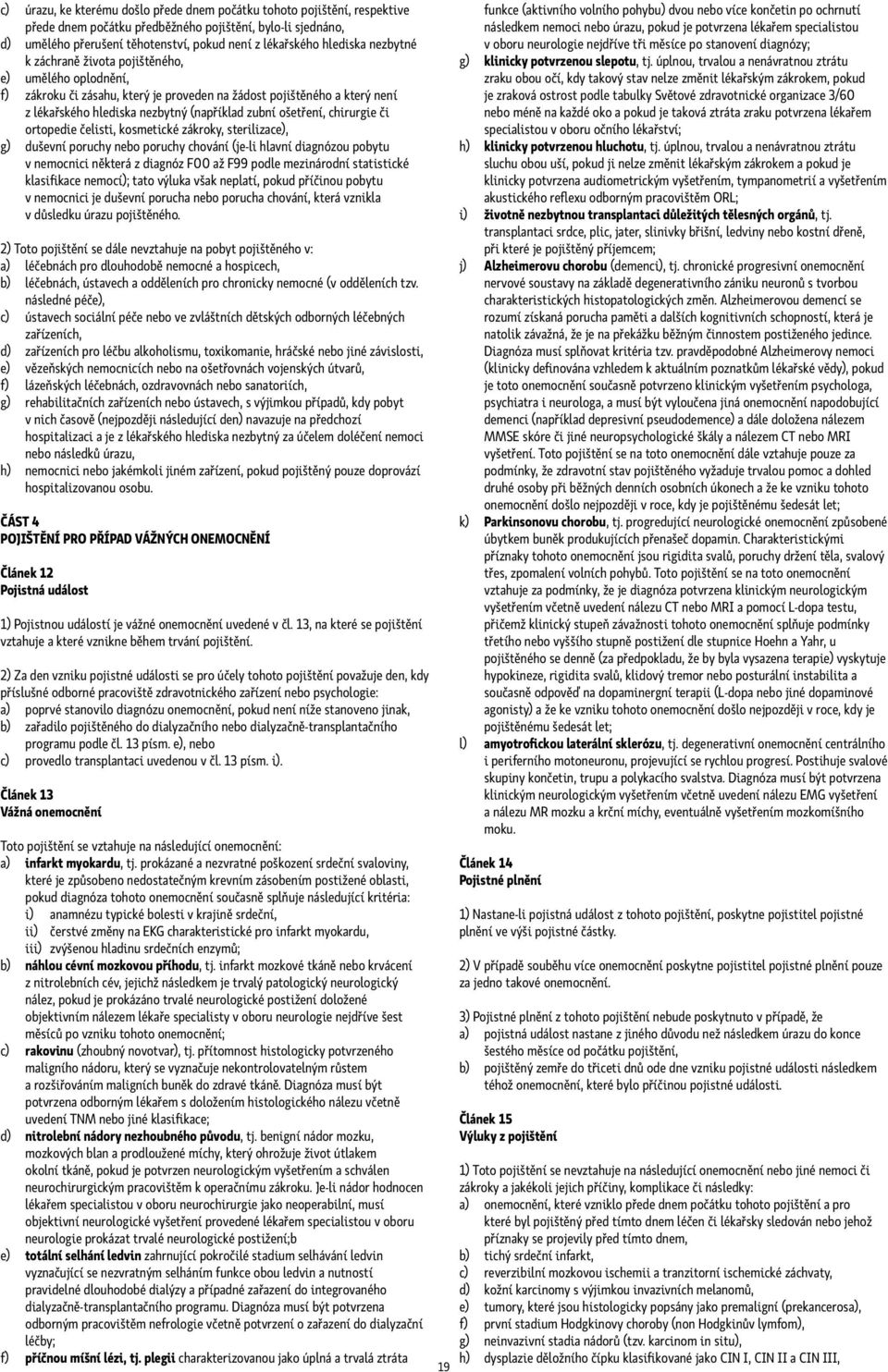 ošetření, chirurgie či ortopedie čelisti, kosmetické zákroky, sterilizace), g) duševní poruchy nebo poruchy chování (je-li hlavní diagnózou pobytu v nemocnici některá z diagnóz F00 až F99 podle