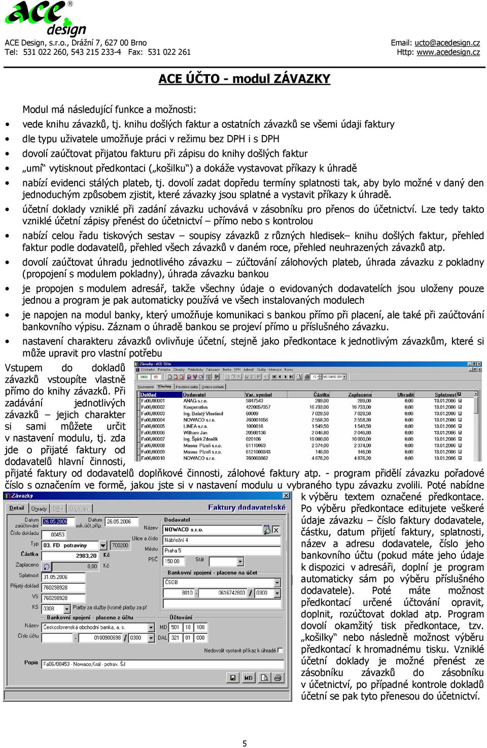 vytisknout předkontaci ( košilku ) a dokáže vystavovat příkazy k úhradě nabízí evidenci stálých plateb, tj.