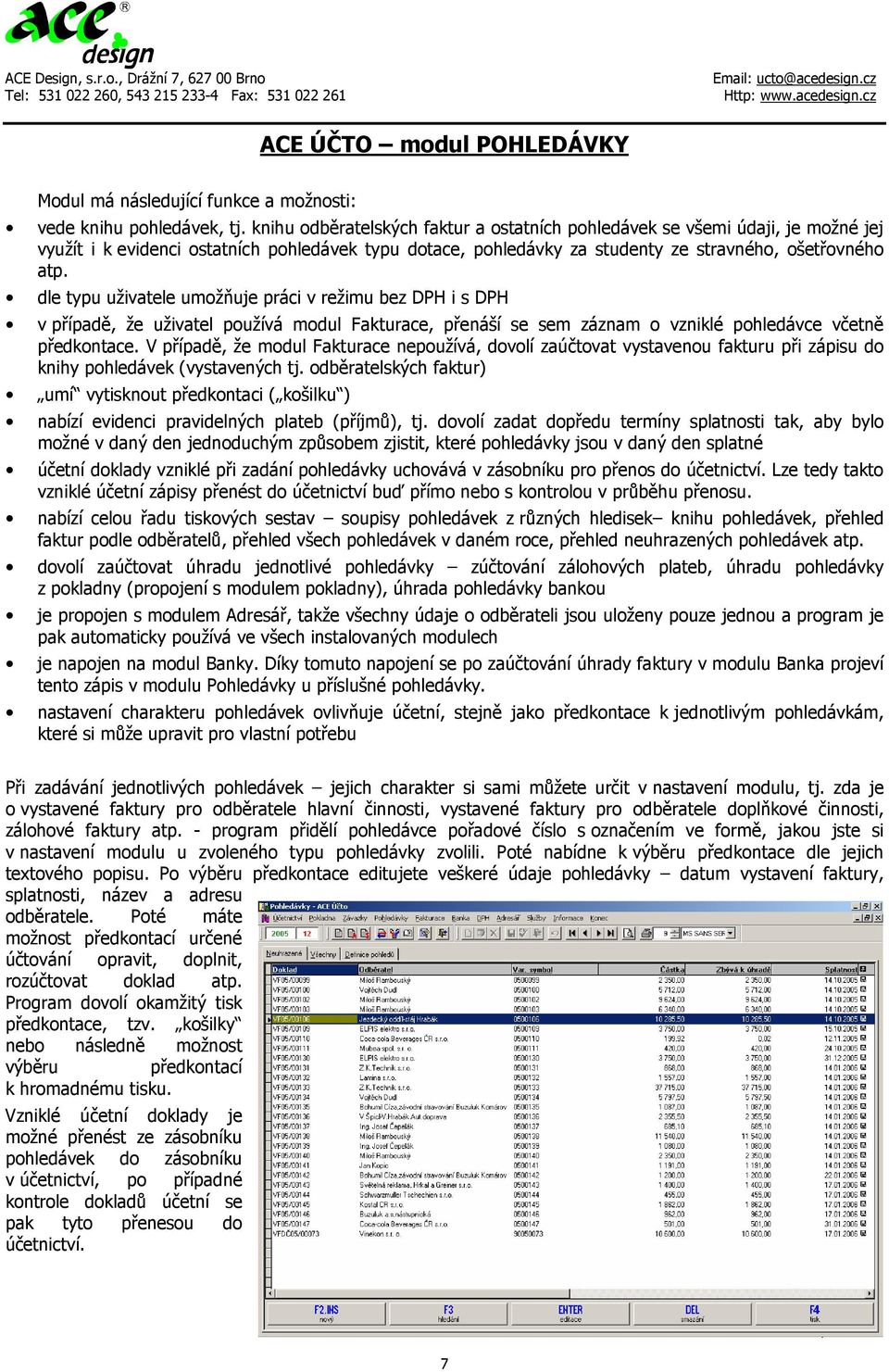 dle typu uživatele umožňuje práci v režimu bez DPH i s DPH v případě, že uživatel používá modul Fakturace, přenáší se sem záznam o vzniklé pohledávce včetně předkontace.