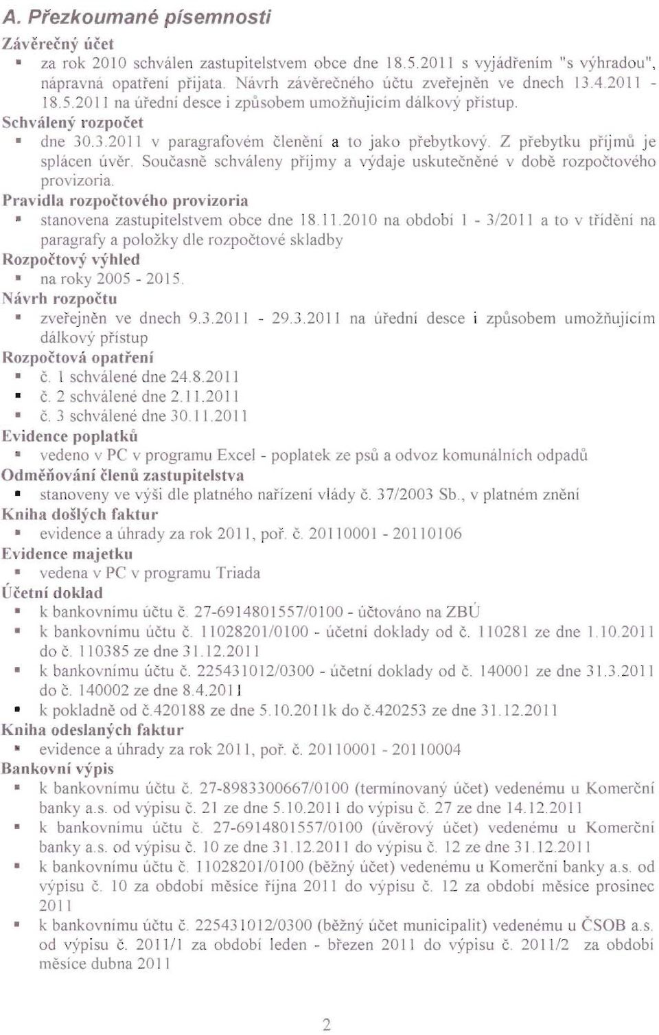 Současně schváleny příjmy a výdaje uskutečněné v době rozpočtového provizoria. Pravidla rozpočtového provizoria stanovena zastupitelstvem obce dne 18.11.