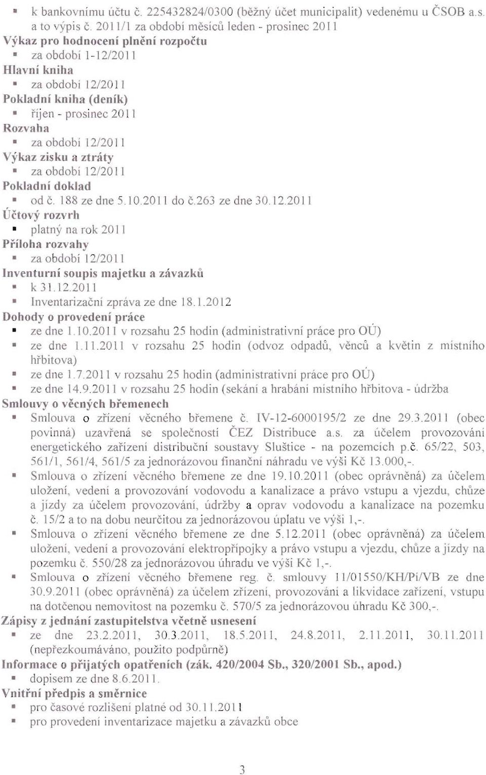 12/2011 Výkaz zisku a ztráty za období 12/2011 Pokladní doklad od Č. 188 ze dne 5.10.2011 do č.263 ze dne 30.12.2011 Účtový rozvrh platný na rok 2011 Příloha rozvahy za období 12/2011 Inventurní soupis majetku a závazků k31.