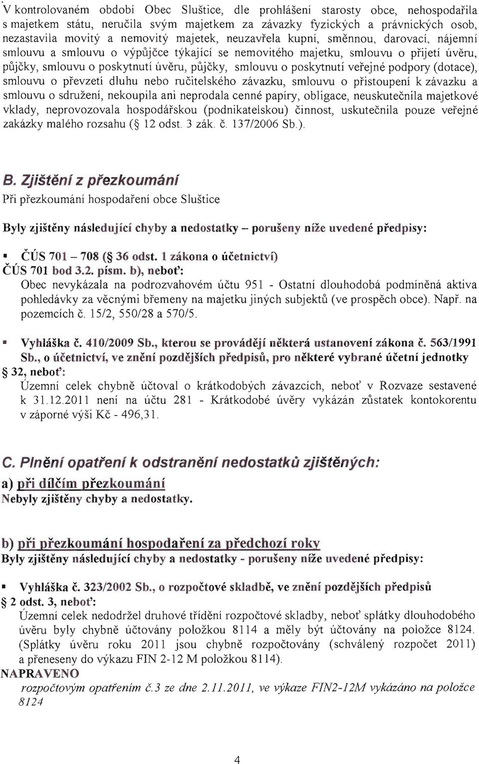 poskytnutí veřejné podpory (dotace), smlouvu o převzetí dluhu nebo ručitelského závazku, smlouvu o přistoupení k závazku a smlouvu o sdružení, nekoupila ani neprodala cenné papíry, obligace,