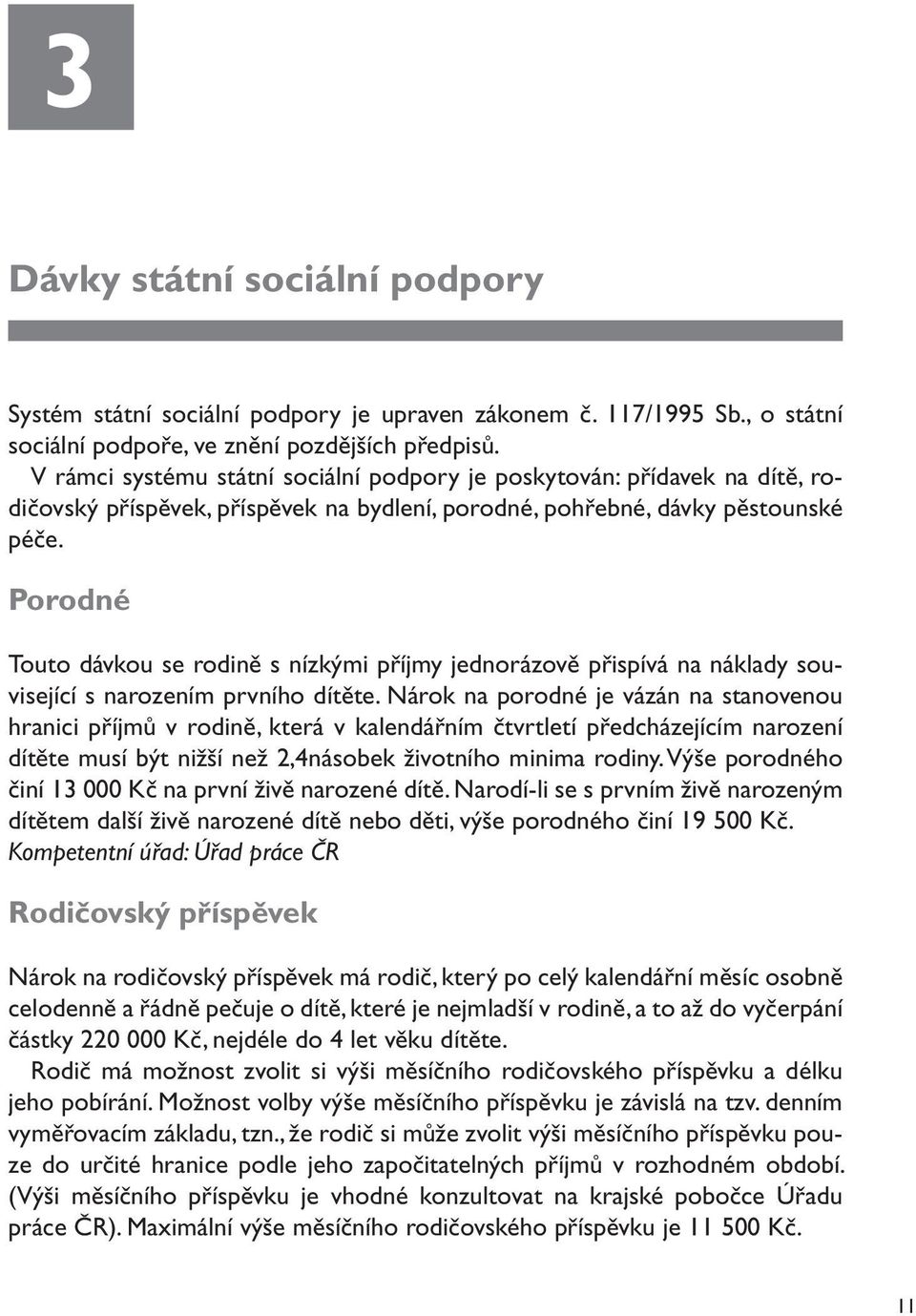 Porodné Touto dávkou se rodině s nízkými příjmy jednorázově přispívá na náklady související s narozením prvního dítěte.