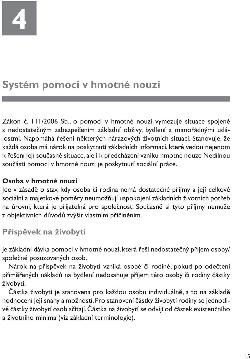 Stanovuje, že každá osoba má nárok na poskytnutí základních informací, které vedou nejenom k řešení její současné situace, ale i k předcházení vzniku hmotné nouze Nedílnou součástí pomoci v hmotné