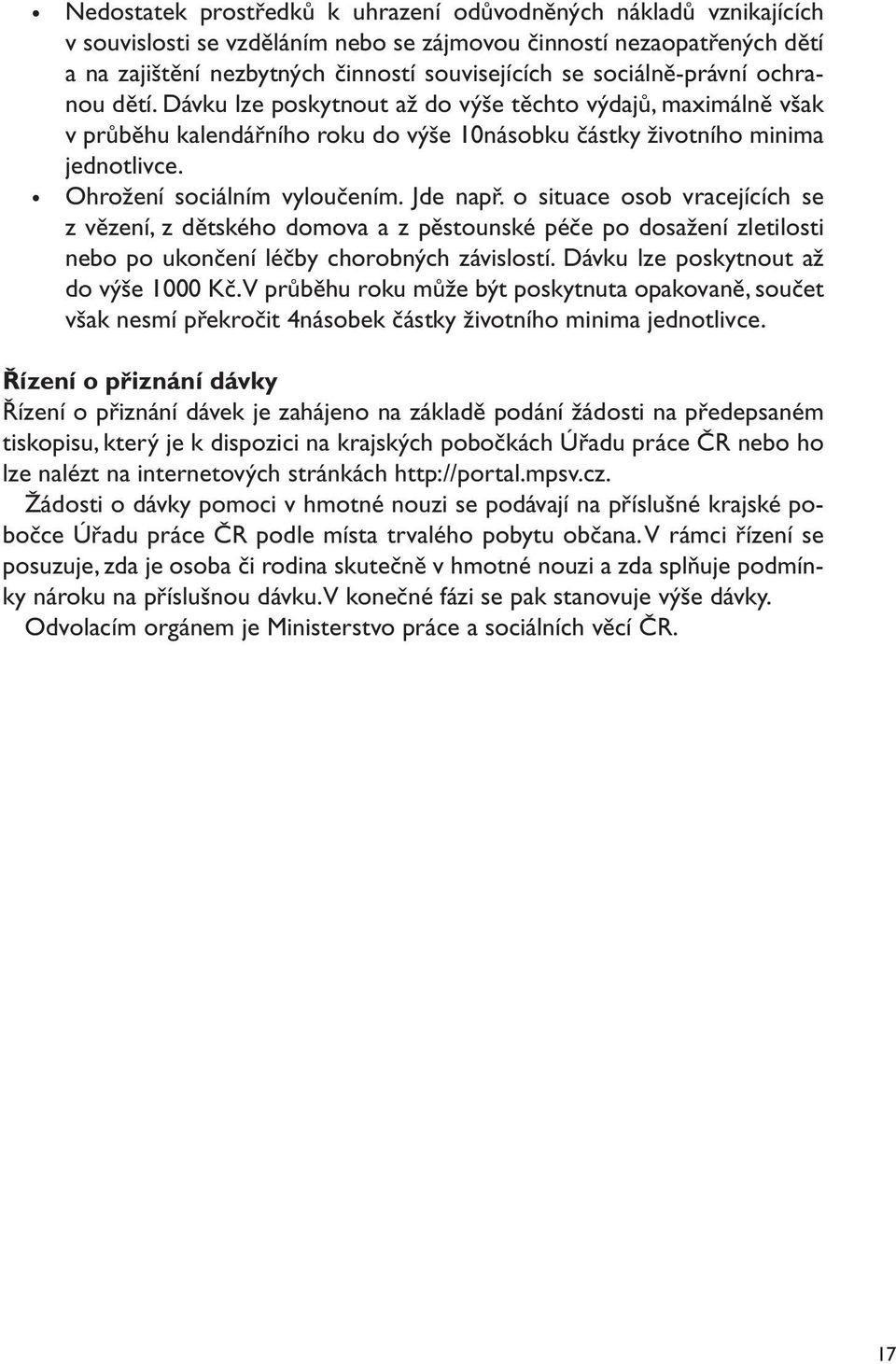 Ohrožení sociálním vyloučením. Jde např. o situace osob vracejících se z vězení, z dětského domova a z pěstounské péče po dosažení zletilosti nebo po ukončení léčby chorobných závislostí.