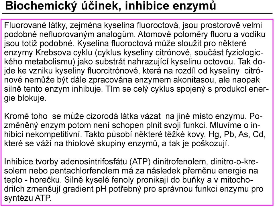 Tak dojde ke vzniku kyseliny fluorcitrónové, která na rozdíl od kyseliny citrónové nemůže být dále zpracována enzymem akonitasou, ale naopak silně tento enzym inhibuje.