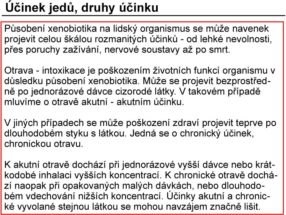 V takovém případě mluvíme o otravě akutní - akutním účinku. V jiných případech se může poškození zdraví projevit teprve po dlouhodobém styku s látkou. Jedná se o chronický účinek, chronickou otravu.