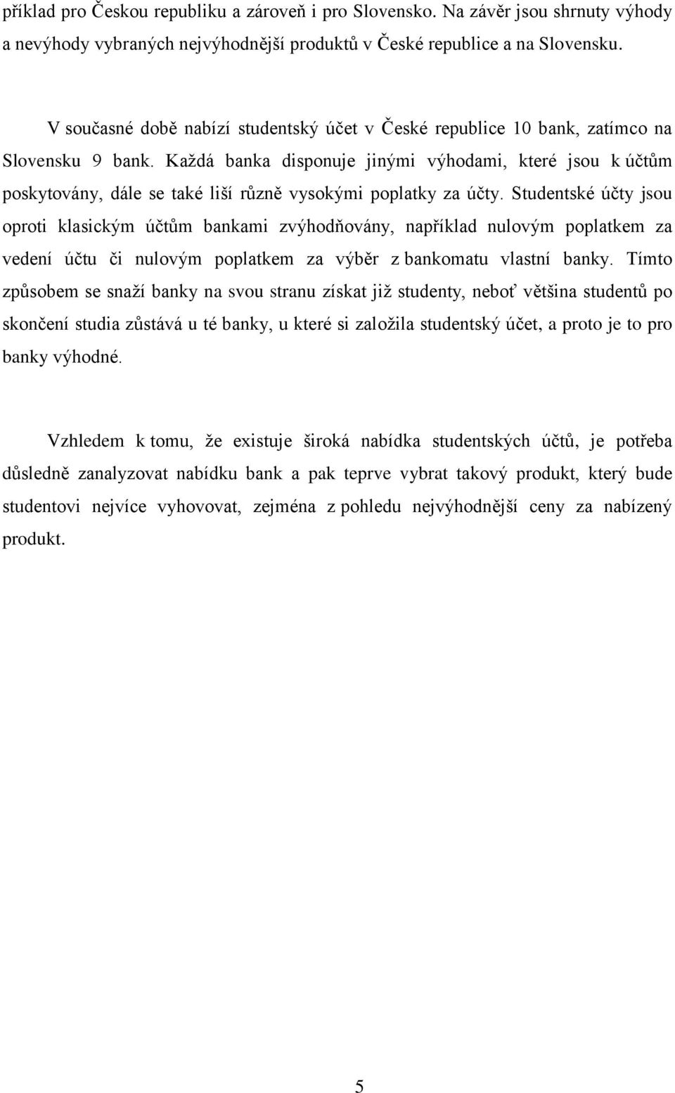 Každá banka disponuje jinými výhodami, které jsou k účtům poskytovány, dále se také liší různě vysokými poplatky za účty.