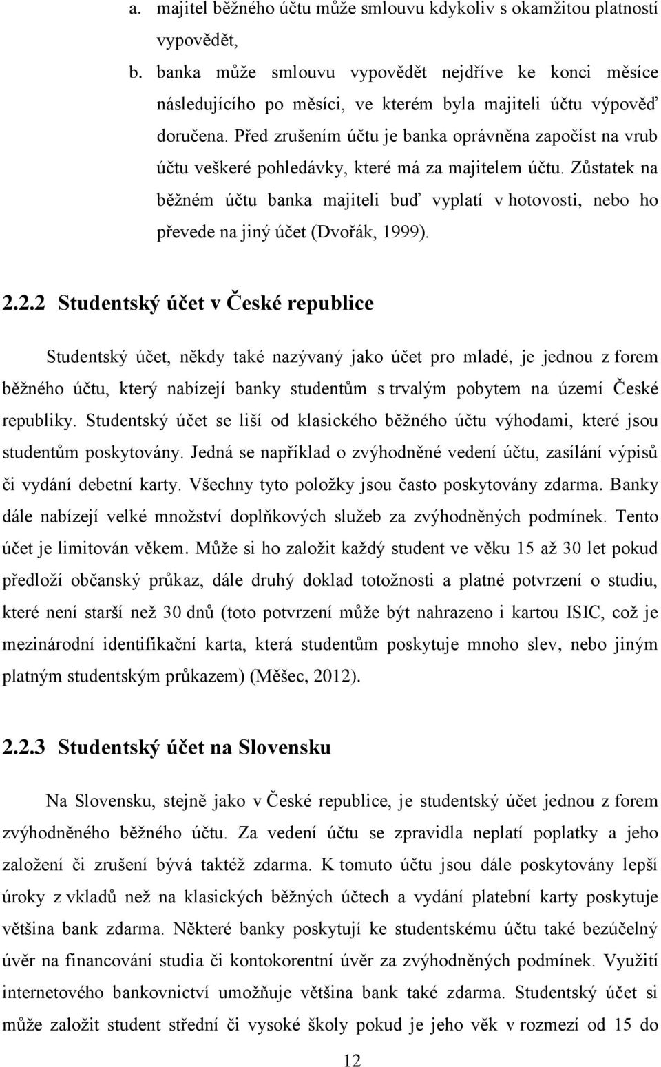 Před zrušením účtu je banka oprávněna započíst na vrub účtu veškeré pohledávky, které má za majitelem účtu.