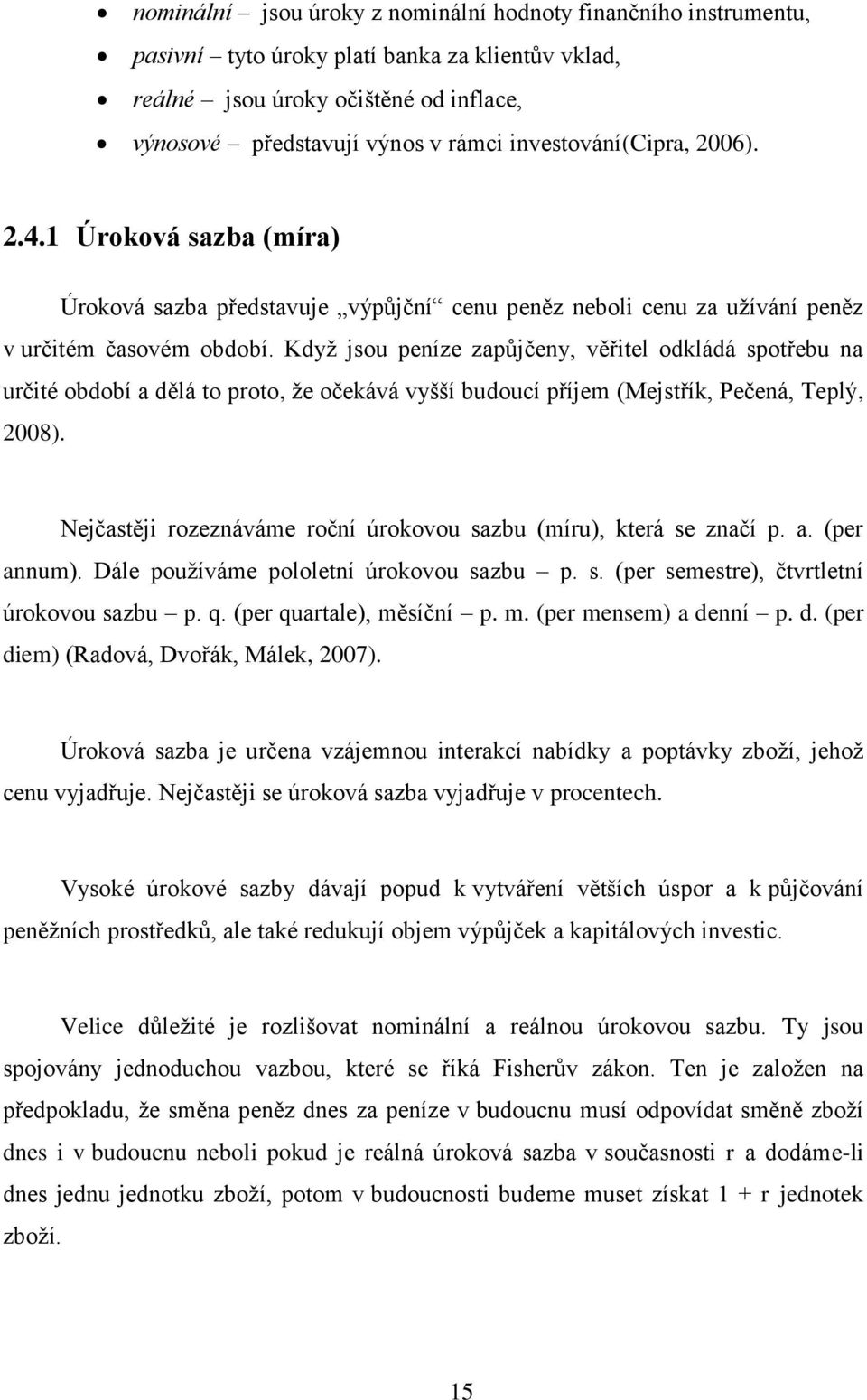 Když jsou peníze zapůjčeny, věřitel odkládá spotřebu na určité období a dělá to proto, že očekává vyšší budoucí příjem (Mejstřík, Pečená, Teplý, 2008).