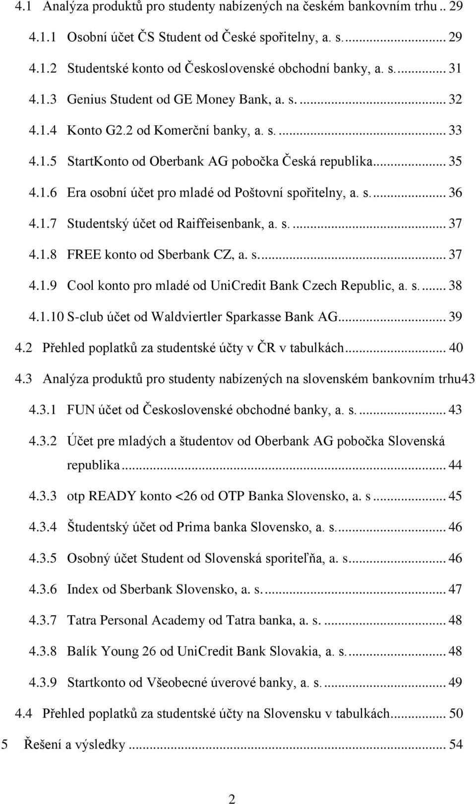 s.... 36 4.1.7 Studentský účet od Raiffeisenbank, a. s.... 37 4.1.8 FREE konto od Sberbank CZ, a. s.... 37 4.1.9 Cool konto pro mladé od UniCredit Bank Czech Republic, a. s.... 38 4.1.10 S-club účet od Waldviertler Sparkasse Bank AG.