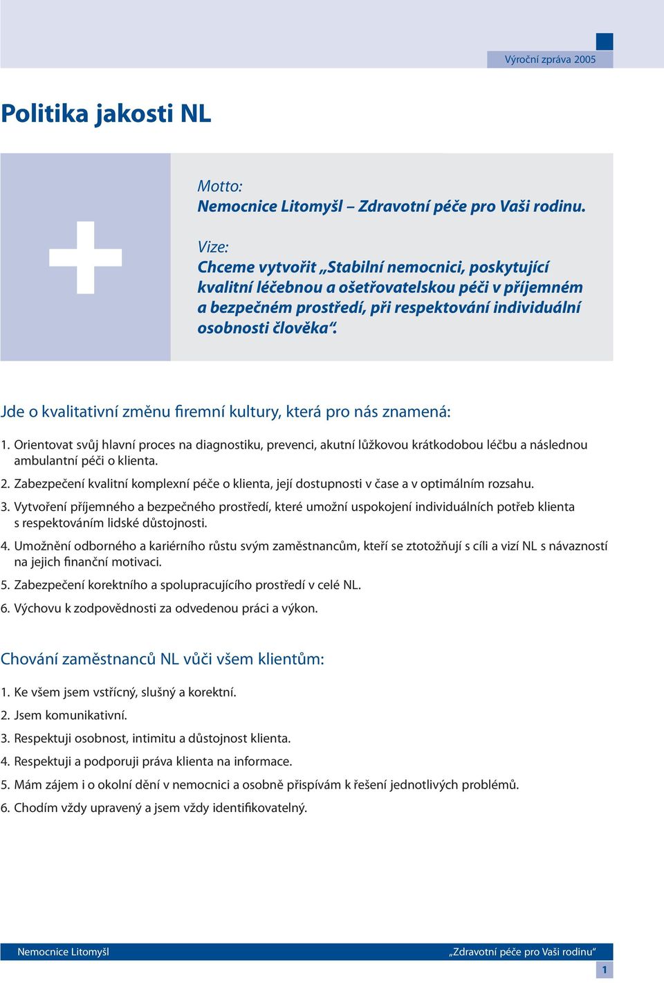 Jde o kvalitativní změnu firemní kultury, která pro nás znamená: 1. Orientovat svůj hlavní proces na diagnostiku, prevenci, akutní lůžkovou krátkodobou léčbu a následnou ambulantní péči o klienta. 2.