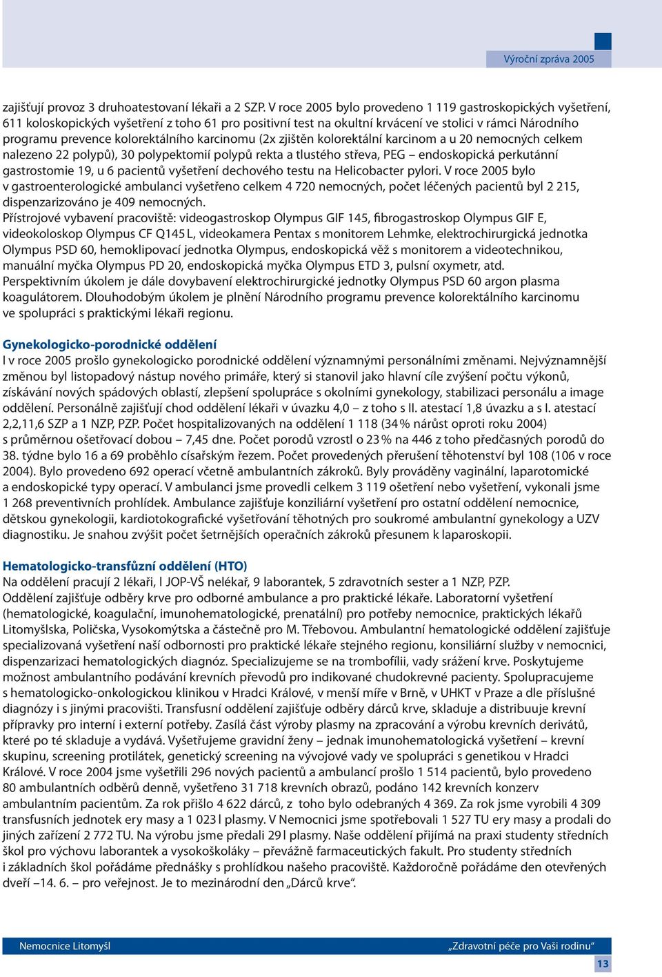 kolorektálního karcinomu (2x zjištěn kolorektální karcinom a u 20 nemocných celkem nalezeno 22 polypů), 30 polypektomií polypů rekta a tlustého střeva, PEG endoskopická perkutánní gastrostomie 19, u