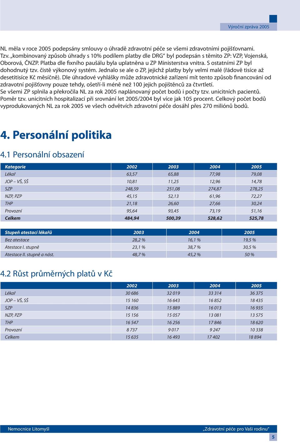 S ostatními ZP byl dohodnutý tzv. čistě výkonový systém. Jednalo se ale o ZP, jejichž platby byly velmi malé (řádově tisíce až desetitisíce Kč měsíčně).