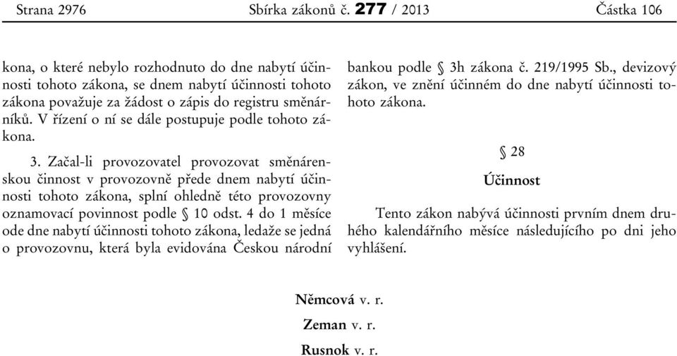 Začal-li provozovatel provozovat směnárenskou činnost v provozovně přede dnem nabytí účinnosti tohoto zákona, splní ohledně této provozovny oznamovací povinnost podle 10 odst.