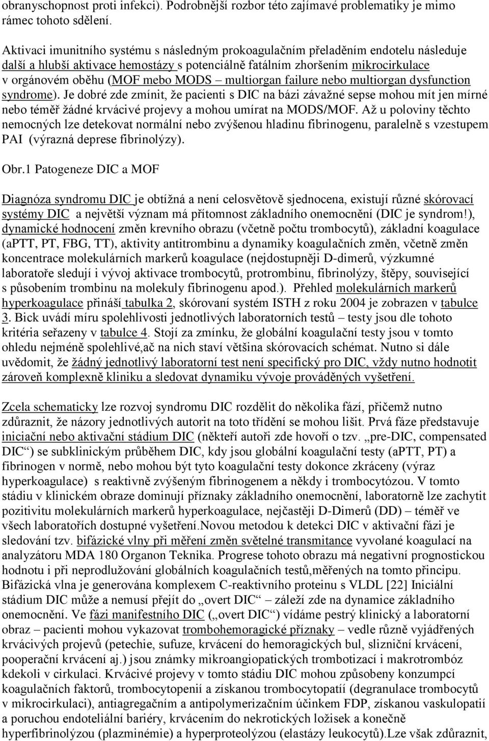 multiorgan failure nebo multiorgan dysfunction syndrome). Je dobré zde zmínit, že pacienti s DIC na bázi závažné sepse mohou mít jen mírné nebo téměř žádné krvácivé projevy a mohou umírat na MODS/MOF.