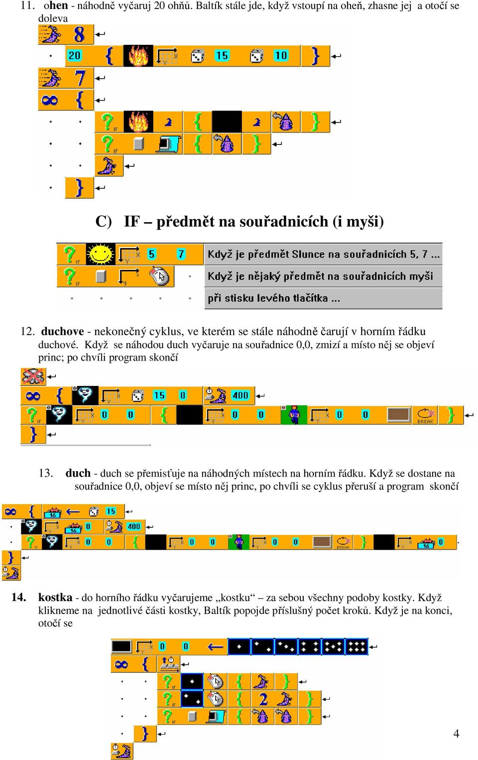 Když se náhodou duch vyčaruje na souřadnice 0,0, zmizí a místo něj se objeví princ; po chvíli program skončí 13. duch - duch se přemisťuje na náhodných místech na horním řádku.