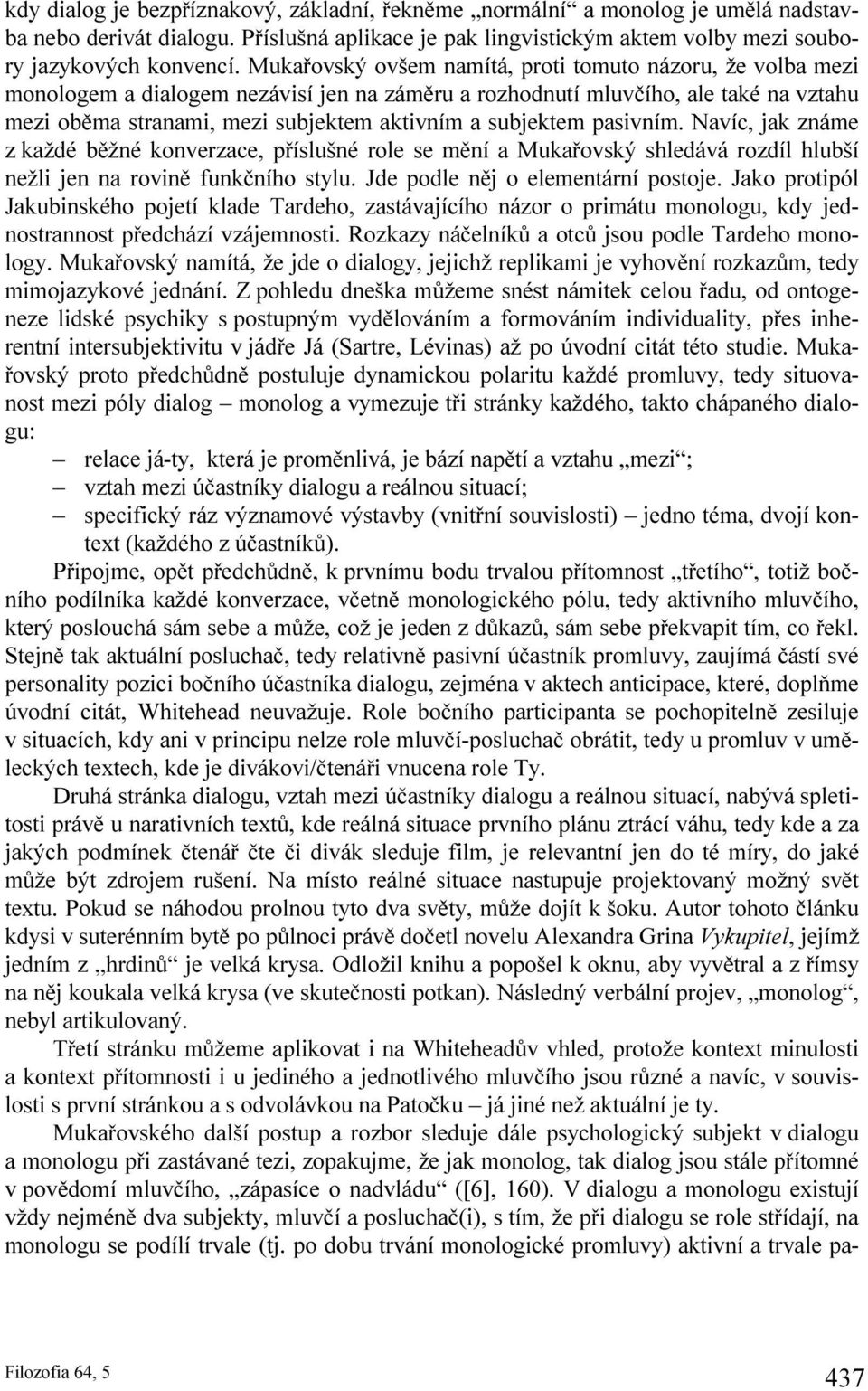 subjektem pasivním. Navíc, jak známe z každé běžné konverzace, příslušné role se mění a Mukařovský shledává rozdíl hlubší nežli jen na rovině funkčního stylu. Jde podle něj o elementární postoje.
