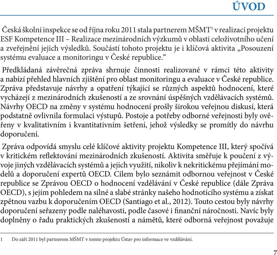 Předkládaná závěrečná zpráva shrnuje činnosti realizované v rámci této aktivity a nabízí přehled hlavních zjištění pro oblast monitoringu a evaluace v České republice.