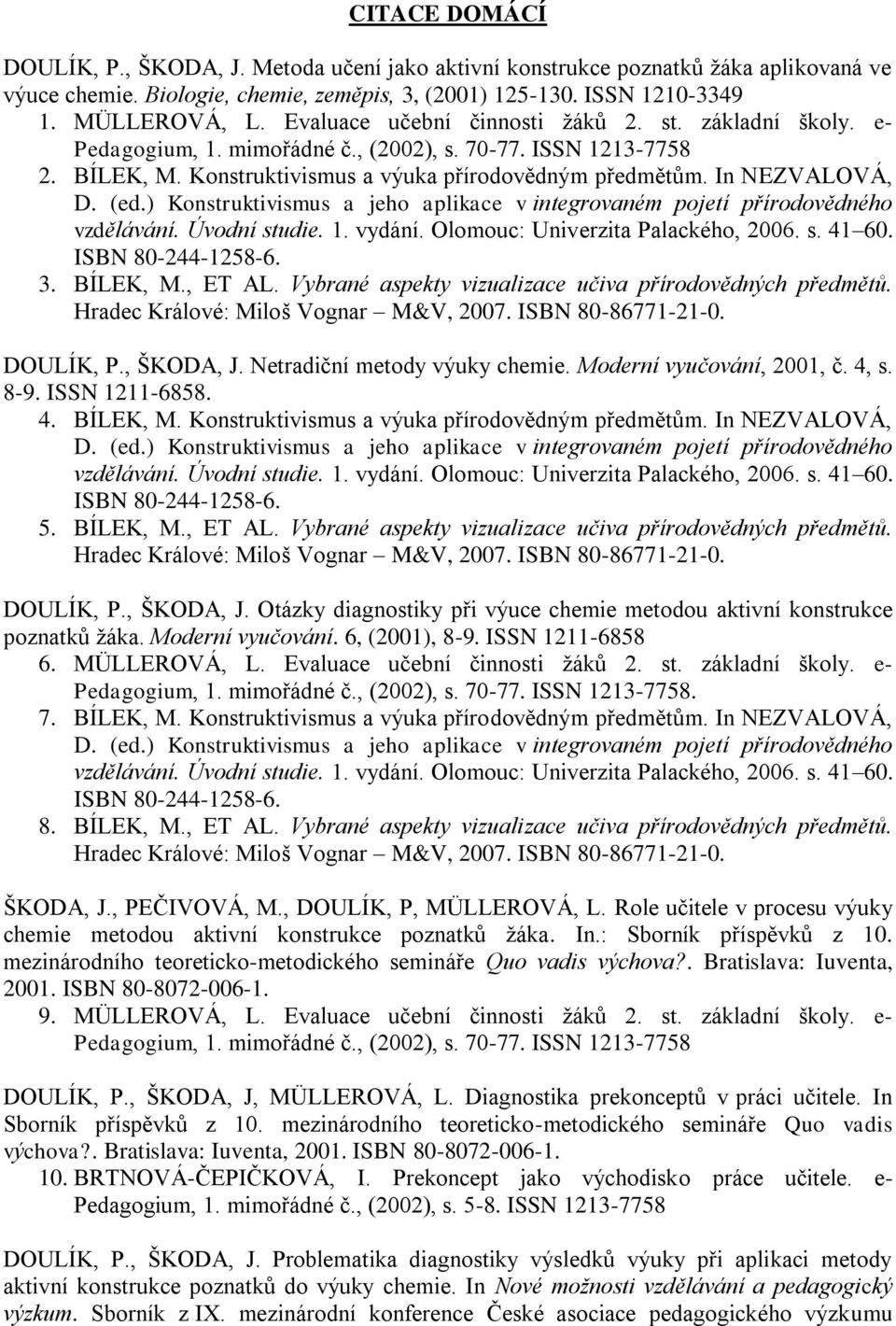 BÍLEK, M., ET AL. Vybrané aspekty vizualizace učiva přírodovědných předmětů. DOULÍK, P., ŠKODA, J. Netradiční metody výuky chemie. Moderní vyučování, 2001, č. 4, s. 8-9. ISSN 1211-6858. 4. BÍLEK, M.