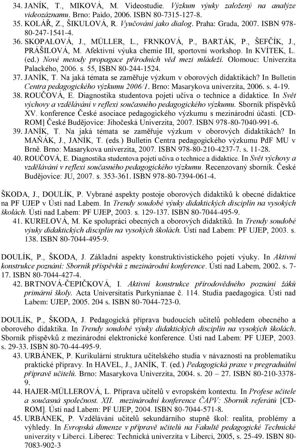 ) Nové metody propagace přírodních věd mezi mládeží. Olomouc: Univerzita Palackého, 2006. s. 55, ISBN 80-244-1524. 37. JANÍK, T. Na jaká témata se zaměřuje výzkum v oborových didaktikách?