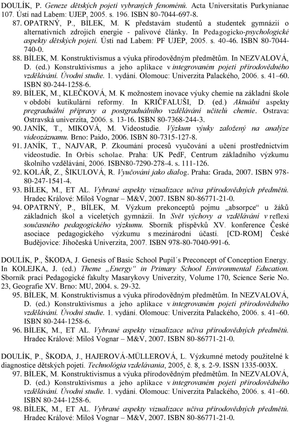 ISBN 80-7044- 740-0. 88. BÍLEK, M. Konstruktivismus a výuka přírodovědným předmětům. In NEZVALOVÁ, 89. BÍLEK, M., KLEČKOVÁ, M.