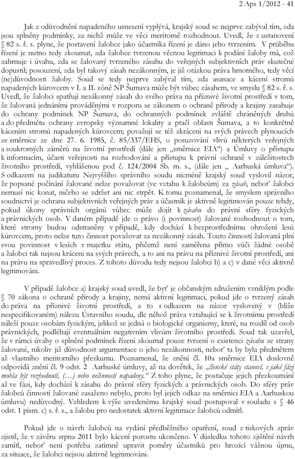 V průběhu řízení je nutno tedy zkoumat, zda žalobce tvrzenou věcnou legitimaci k podání žaloby má, což zahrnuje i úvahu, zda se žalovaný tvrzeného zásahu do veřejných subjektivních práv skutečné