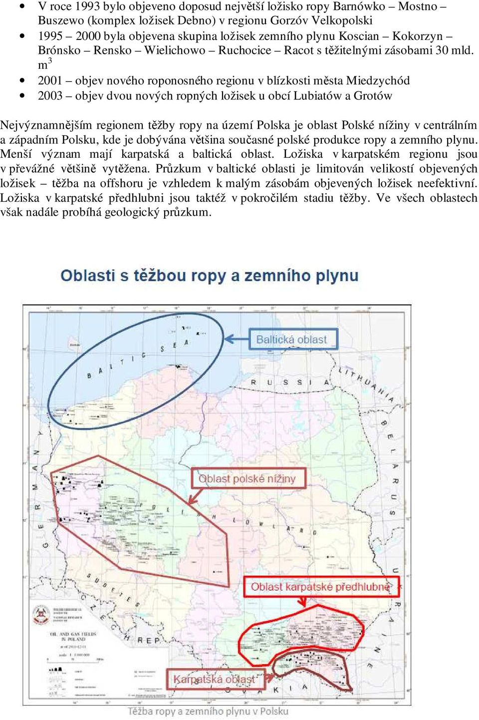 m 3 2001 objev nového roponosného regionu v blízkosti města Miedzychód 2003 objev dvou nových ropných ložisek u obcí Lubiatów a Grotów Nejvýznamnějším regionem těžby ropy na území Polska je oblast