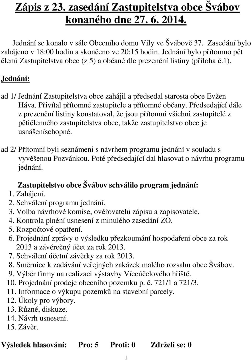 Přivítal přítomné zastupitele a přítomné občany.