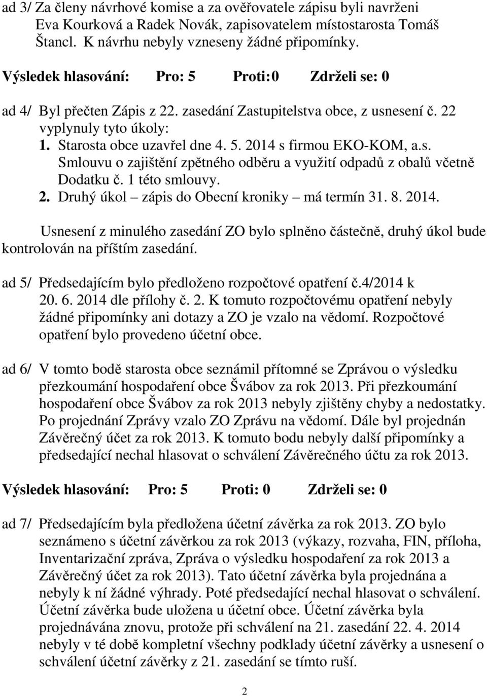 1 této smlouvy. 2. Druhý úkol zápis do Obecní kroniky má termín 31. 8. 2014. Usnesení z minulého zasedání ZO bylo splněno částečně, druhý úkol bude kontrolován na příštím zasedání.