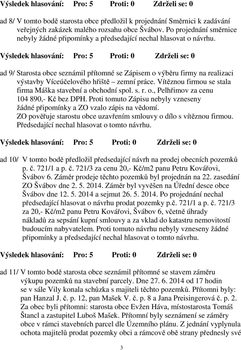ad 9/ Starosta obce seznámil přítomné se Zápisem o výběru firmy na realizaci výstavby Víceúčelového hřiště zemní práce. Vítěznou firmou se stala firma Máška stavební a obchodní spol. s. r. o., Pelhřimov za cenu 104 890,- Kč bez DPH.