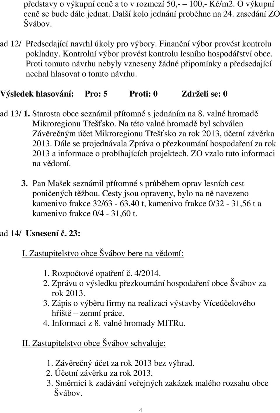 Proti tomuto návrhu nebyly vzneseny žádné připomínky a předsedající nechal hlasovat o tomto návrhu. ad 13/ 1. Starosta obce seznámil přítomné s jednáním na 8. valné hromadě Mikroregionu Třešťsko.
